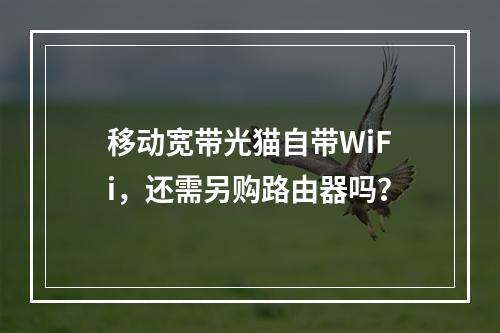 移动宽带光猫自带WiFi，还需另购路由器吗？