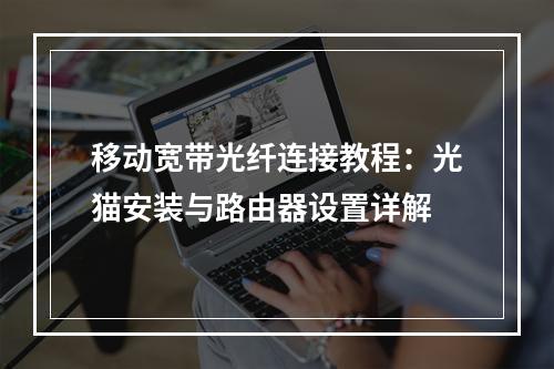移动宽带光纤连接教程：光猫安装与路由器设置详解