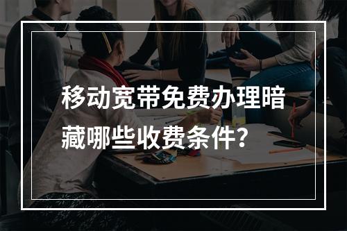 移动宽带免费办理暗藏哪些收费条件？