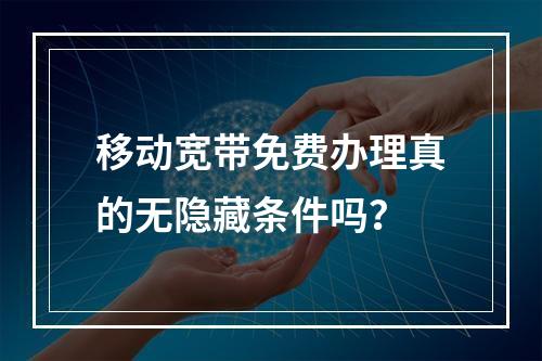 移动宽带免费办理真的无隐藏条件吗？