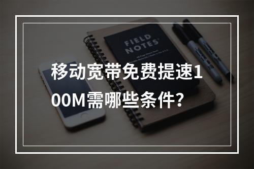 移动宽带免费提速100M需哪些条件？
