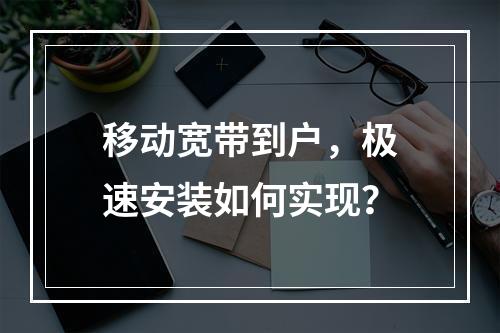移动宽带到户，极速安装如何实现？