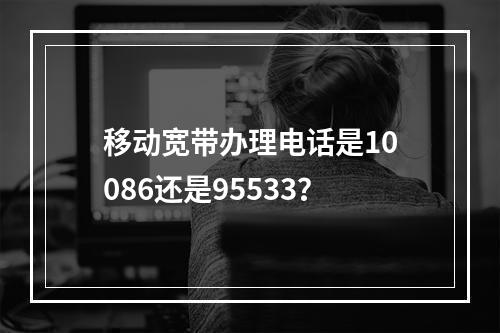 移动宽带办理电话是10086还是95533？