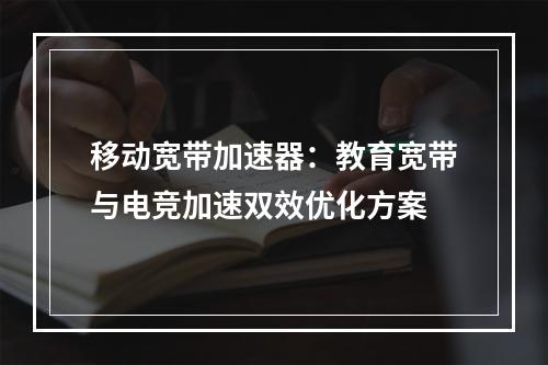 移动宽带加速器：教育宽带与电竞加速双效优化方案