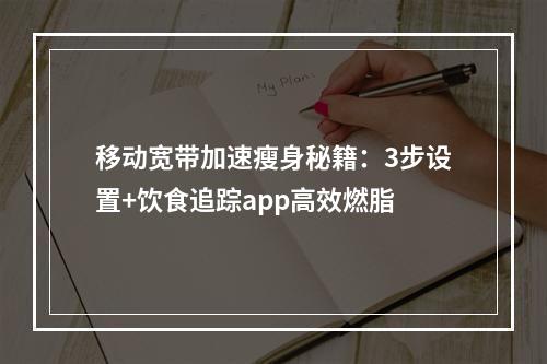移动宽带加速瘦身秘籍：3步设置+饮食追踪app高效燃脂