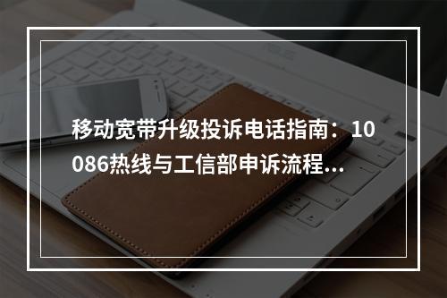 移动宽带升级投诉电话指南：10086热线与工信部申诉流程解析