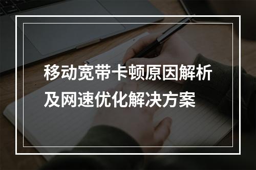 移动宽带卡顿原因解析及网速优化解决方案