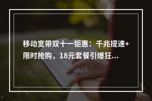 移动宽带双十一钜惠：千兆提速+限时抢购，18元套餐引爆狂欢