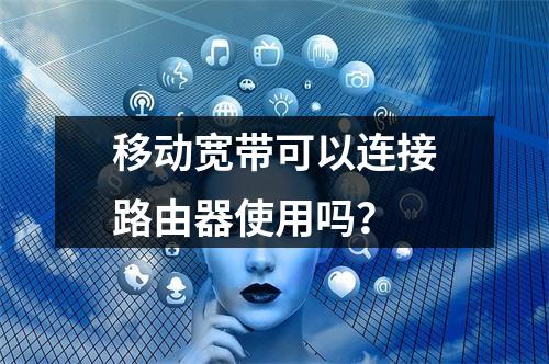 移动宽带可以连接路由器使用吗？