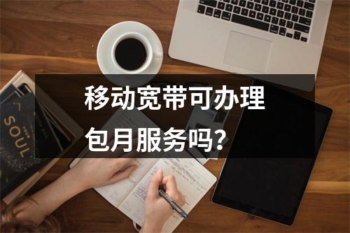 移动宽带可办理包月服务吗？