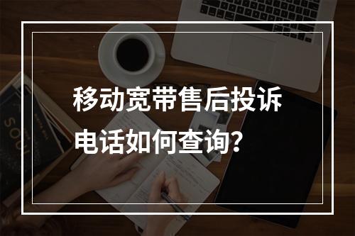 移动宽带售后投诉电话如何查询？