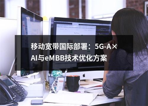 移动宽带国际部署：5G-A×AI与eMBB技术优化方案