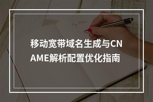 移动宽带域名生成与CNAME解析配置优化指南