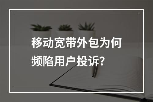 移动宽带外包为何频陷用户投诉？