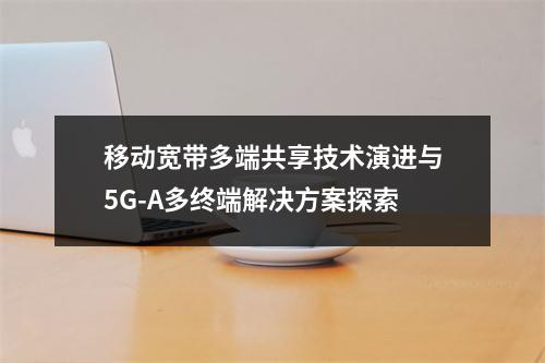 移动宽带多端共享技术演进与5G-A多终端解决方案探索