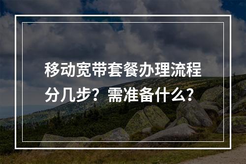 移动宽带套餐办理流程分几步？需准备什么？