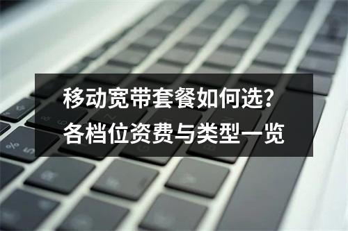 移动宽带套餐如何选？各档位资费与类型一览