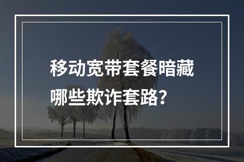 移动宽带套餐暗藏哪些欺诈套路？