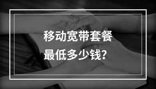 移动宽带套餐最低多少钱？