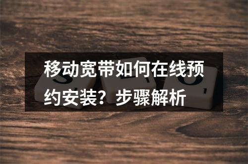 移动宽带如何在线预约安装？步骤解析