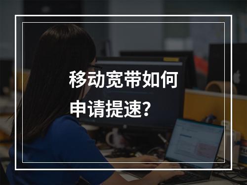 移动宽带如何申请提速？