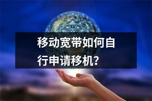 移动宽带如何自行申请移机？