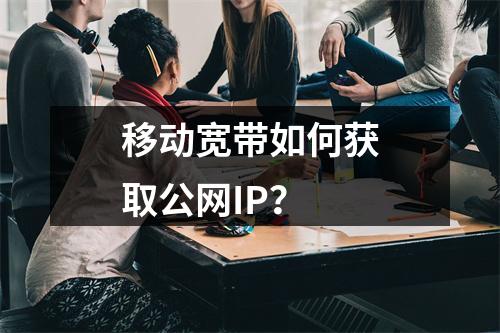 移动宽带如何获取公网IP？