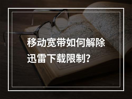 移动宽带如何解除迅雷下载限制？