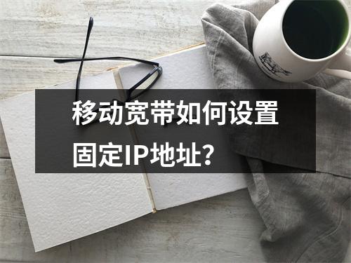 移动宽带如何设置固定IP地址？