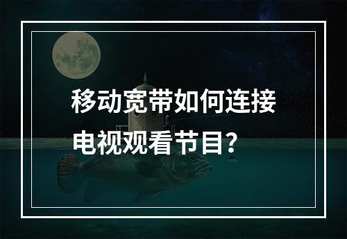 移动宽带如何连接电视观看节目？