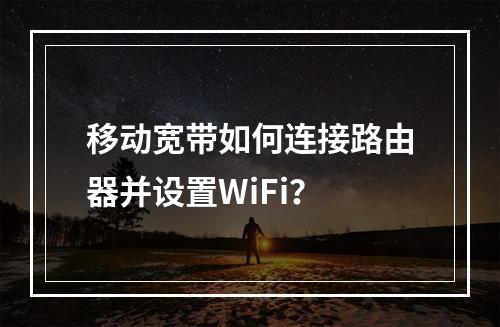 移动宽带如何连接路由器并设置WiFi？