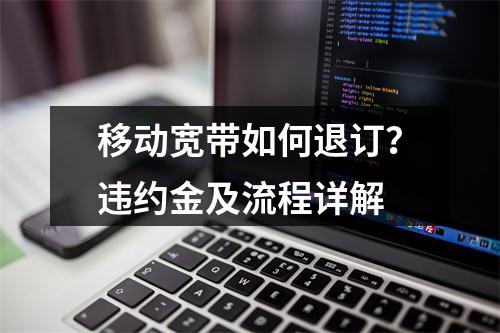 移动宽带如何退订？违约金及流程详解