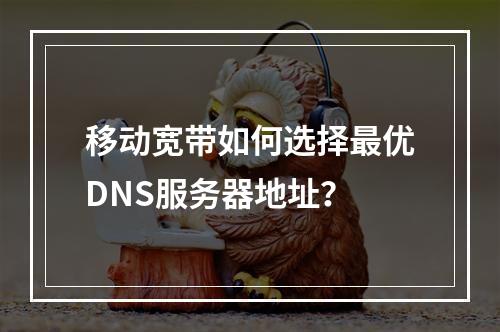 移动宽带如何选择最优DNS服务器地址？
