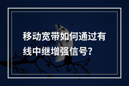 移动宽带如何通过有线中继增强信号？
