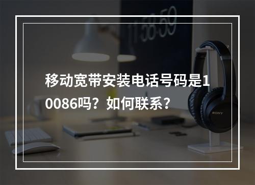 移动宽带安装电话号码是10086吗？如何联系？