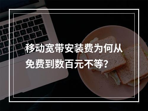 移动宽带安装费为何从免费到数百元不等？