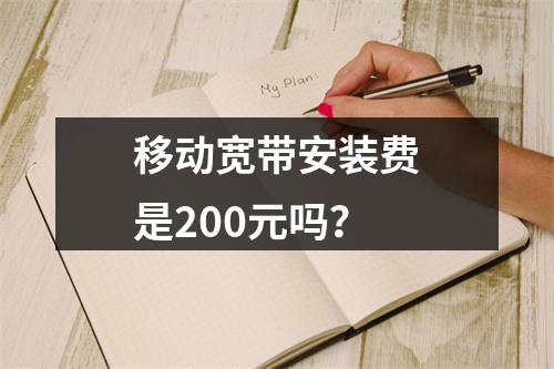 移动宽带安装费是200元吗？