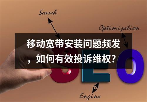 移动宽带安装问题频发，如何有效投诉维权？
