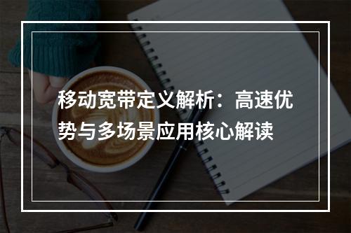 移动宽带定义解析：高速优势与多场景应用核心解读