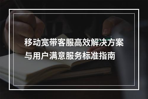 移动宽带客服高效解决方案与用户满意服务标准指南