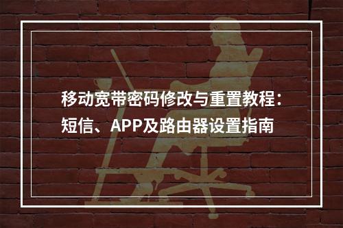 移动宽带密码修改与重置教程：短信、APP及路由器设置指南