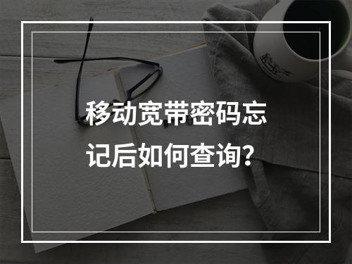 移动宽带密码忘记后如何查询？