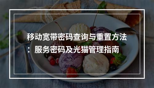 移动宽带密码查询与重置方法：服务密码及光猫管理指南