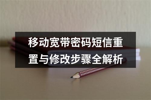 移动宽带密码短信重置与修改步骤全解析