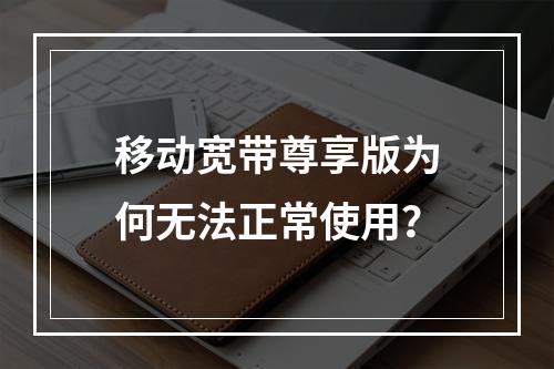 移动宽带尊享版为何无法正常使用？