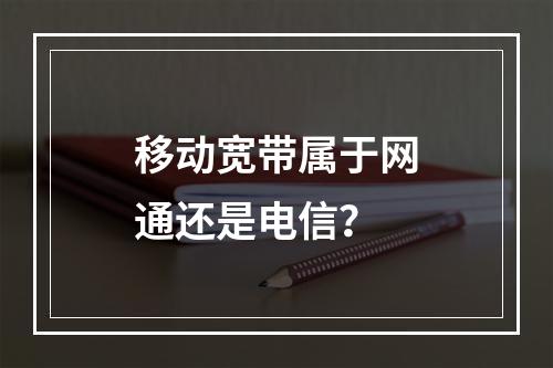 移动宽带属于网通还是电信？