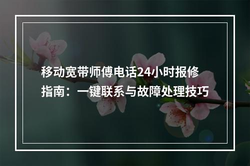 移动宽带师傅电话24小时报修指南：一键联系与故障处理技巧