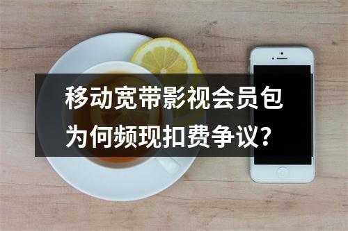 移动宽带影视会员包为何频现扣费争议？