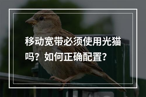 移动宽带必须使用光猫吗？如何正确配置？