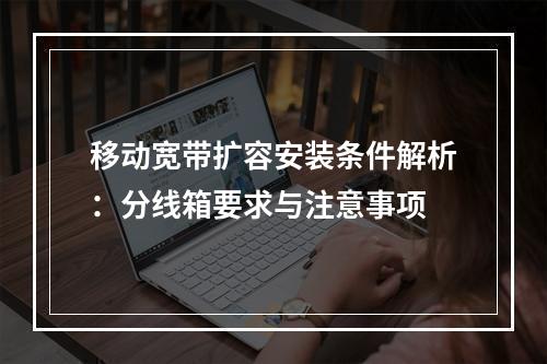 移动宽带扩容安装条件解析：分线箱要求与注意事项